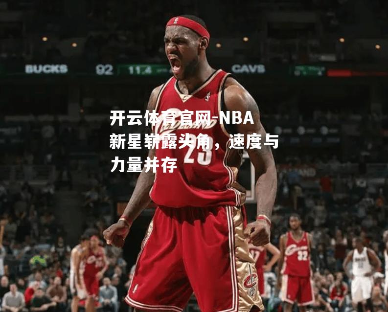 NBA新星崭露头角，速度与力量并存