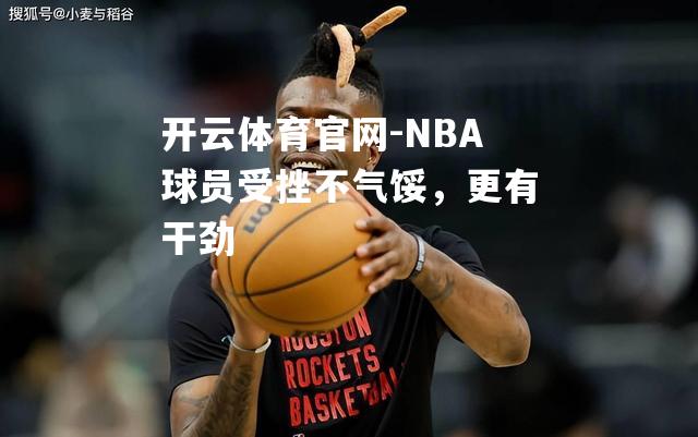 NBA球员受挫不气馁，更有干劲