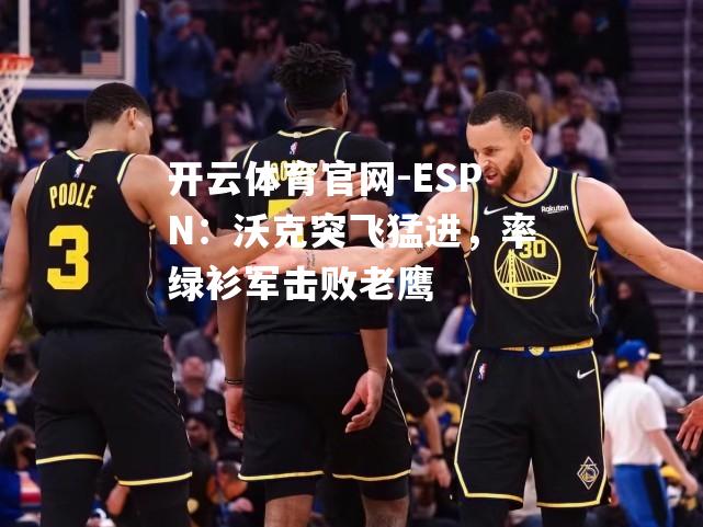 ESPN：沃克突飞猛进，率绿衫军击败老鹰