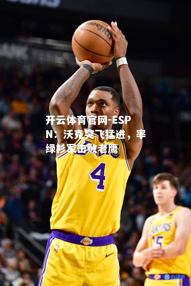 ESPN：沃克突飞猛进，率绿衫军击败老鹰