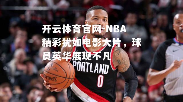 NBA精彩犹如电影大片，球员英华展现不凡