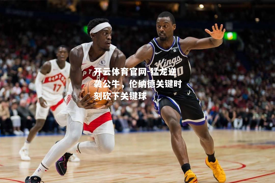 猛龙逆袭公牛，伦纳德关键时刻砍下关键球