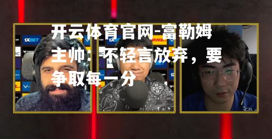 富勒姆主帅：不轻言放弃，要争取每一分