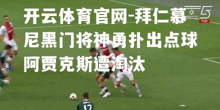 拜仁慕尼黑门将神勇扑出点球阿贾克斯遭淘汰