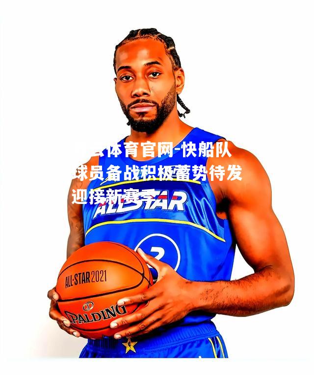快船队球员备战积极蓄势待发迎接新赛季