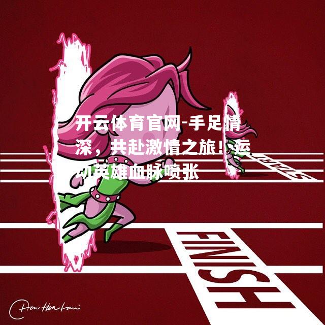 手足情深，共赴激情之旅！运动英雄血脉喷张